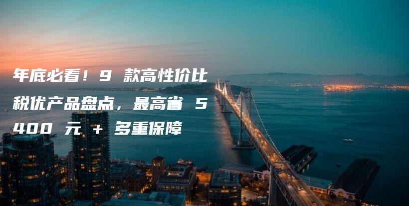 年底必看！9 款高性價比稅優產品盤點，最高省 5400 元 + 多重保障-保點通